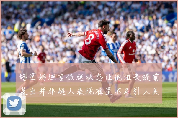 塔图姆坦言低迷状态让他沮丧提前复出并非超人表现准星不足引人关赛场复盘