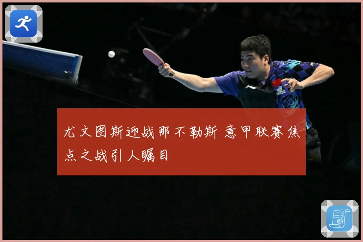 尤文图斯迎战那不勒斯 意甲联赛焦点之战引人瞩目