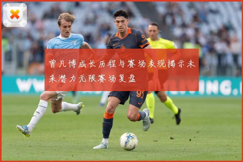 曾凡博成长历程与赛场表现揭示未来潜力无限赛场复盘