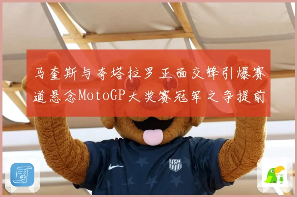 马奎斯与夸塔拉罗正面交锋引爆赛道悬念MotoGP大奖赛冠军之争提前升温