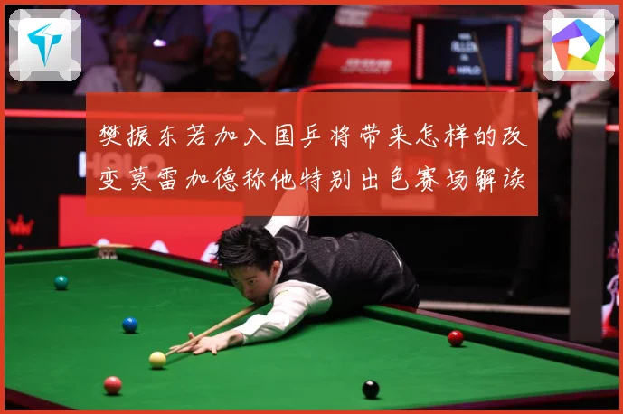 樊振东若加入国乒将带来怎样的改变莫雷加德称他特别出色赛场解读