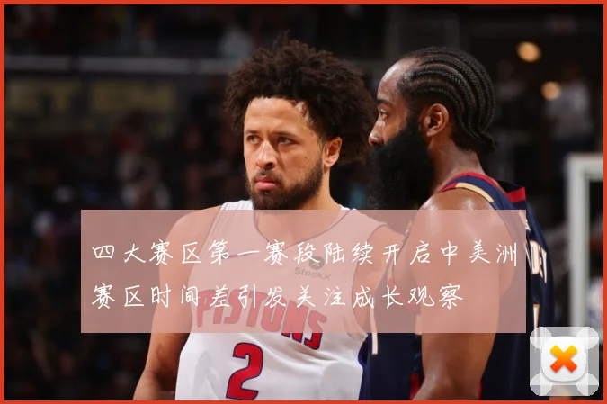 四大赛区第一赛段陆续开启中美洲赛区时间差引发关注成长观察
