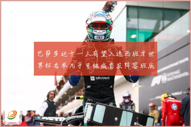 巴萨多达十一人有望入选西班牙世界杯名单几乎可组成首发阵容班底数据研判