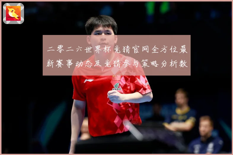 二零二六世界杯竞猜官网全方位最新赛事动态及竞猜参与策略分析数据研判
