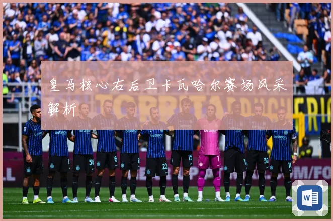 皇马核心右后卫卡瓦哈尔赛场风采解析