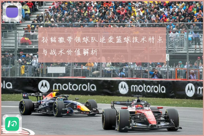 孙铭徽带领球队逆袭篮球技术特点与战术价值解析