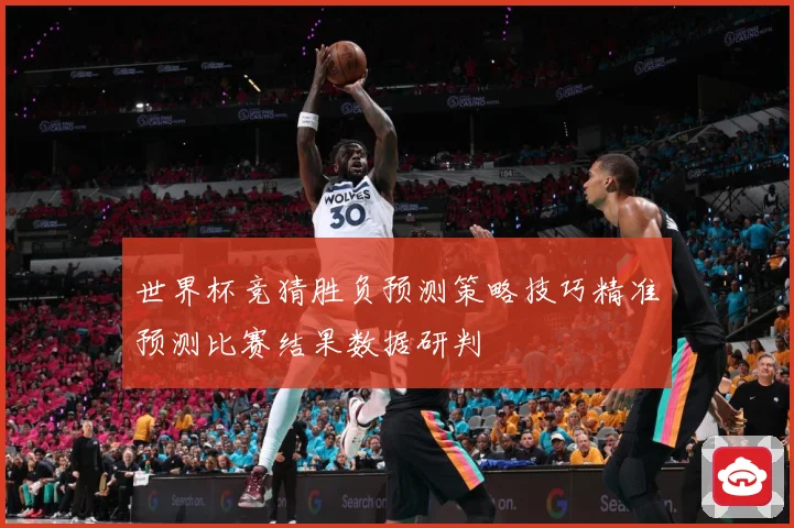 世界杯竞猜胜负预测策略技巧精准预测比赛结果数据研判