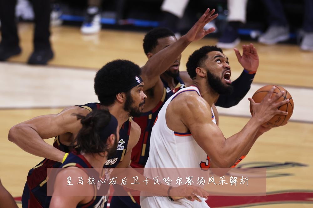 皇马核心右后卫卡瓦哈尔赛场风采解析