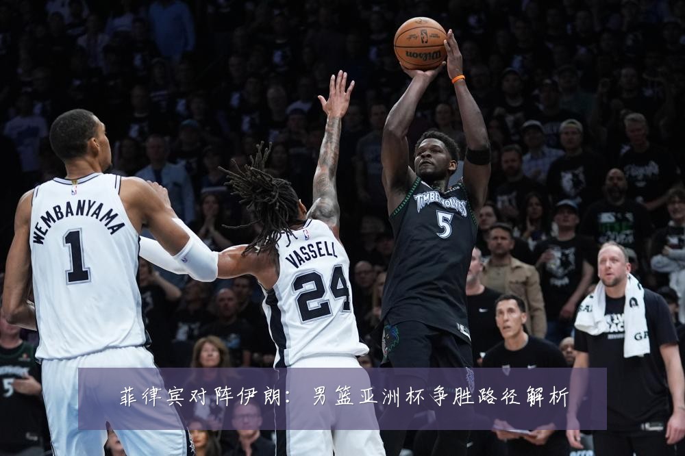 菲律宾对阵伊朗:男篮亚洲杯争胜路径解析