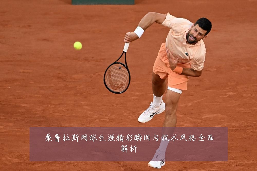 桑普拉斯网球生涯精彩瞬间与技术风格全面解析