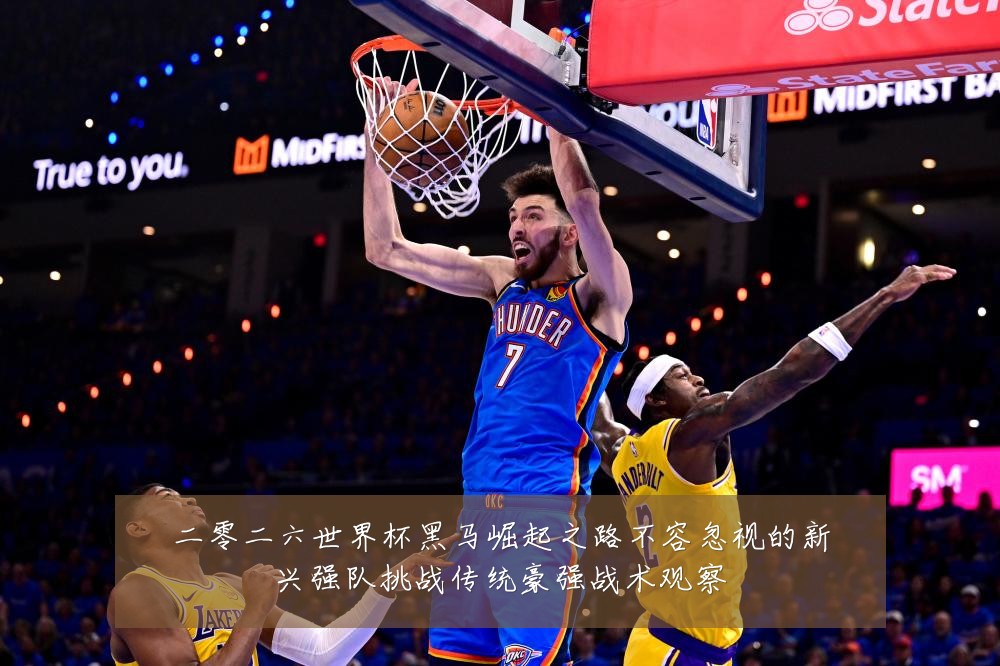 二零二六世界杯黑马崛起之路不容忽视的新兴强队挑战传统豪强战术观察