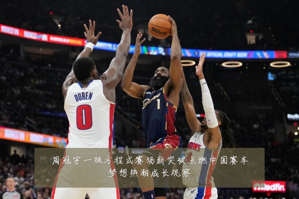 周冠宇一级方程式赛场新突破点燃中国赛车梦想热潮成长观察