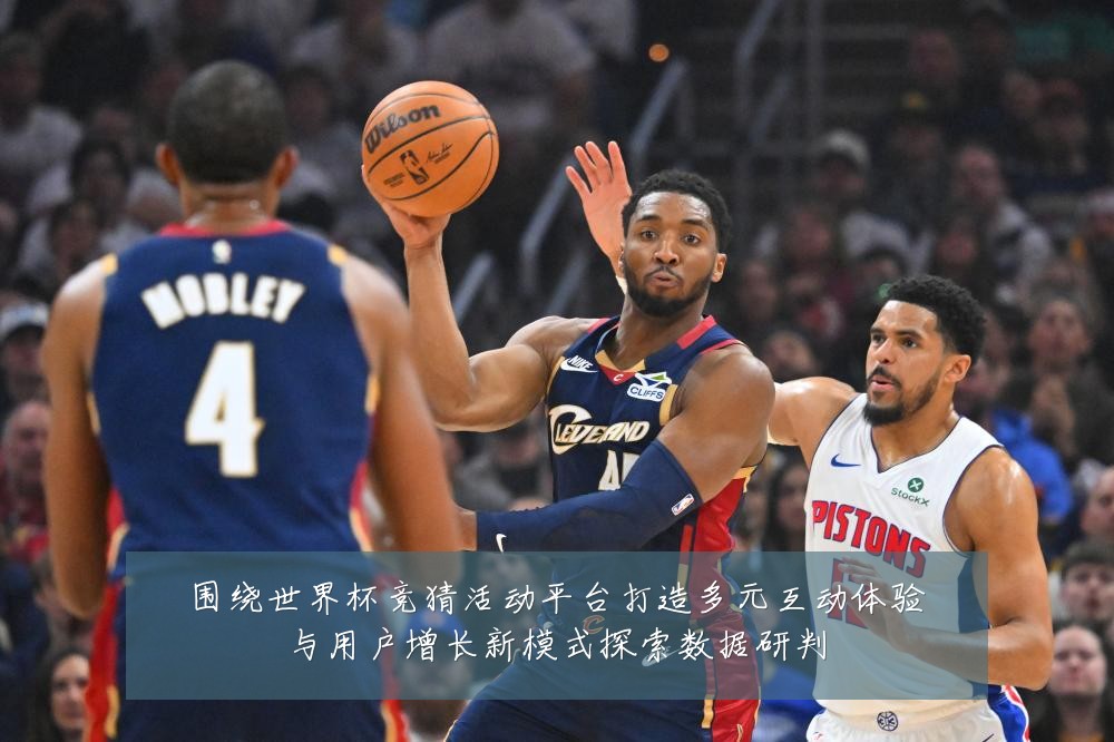 围绕世界杯竞猜活动平台打造多元互动体验与用户增长新模式探索数据研判