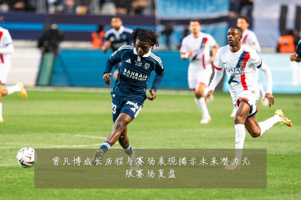 曾凡博成长历程与赛场表现揭示未来潜力无限赛场复盘